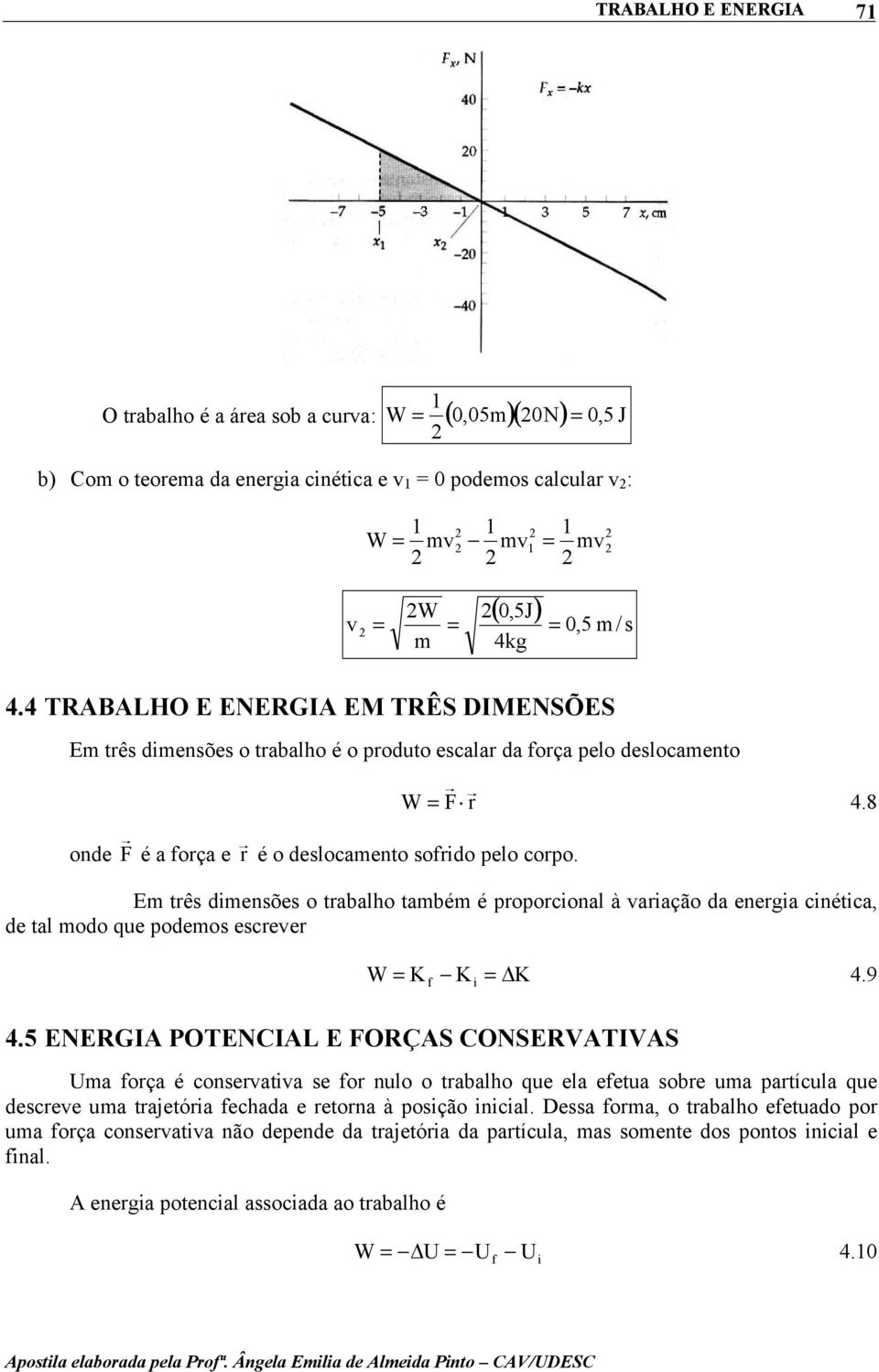 8 Em três dimensões o trabalho também é proporcional à variação da energia cinética, de tal modo que podemos escrever W = K K = K 4.9 4.