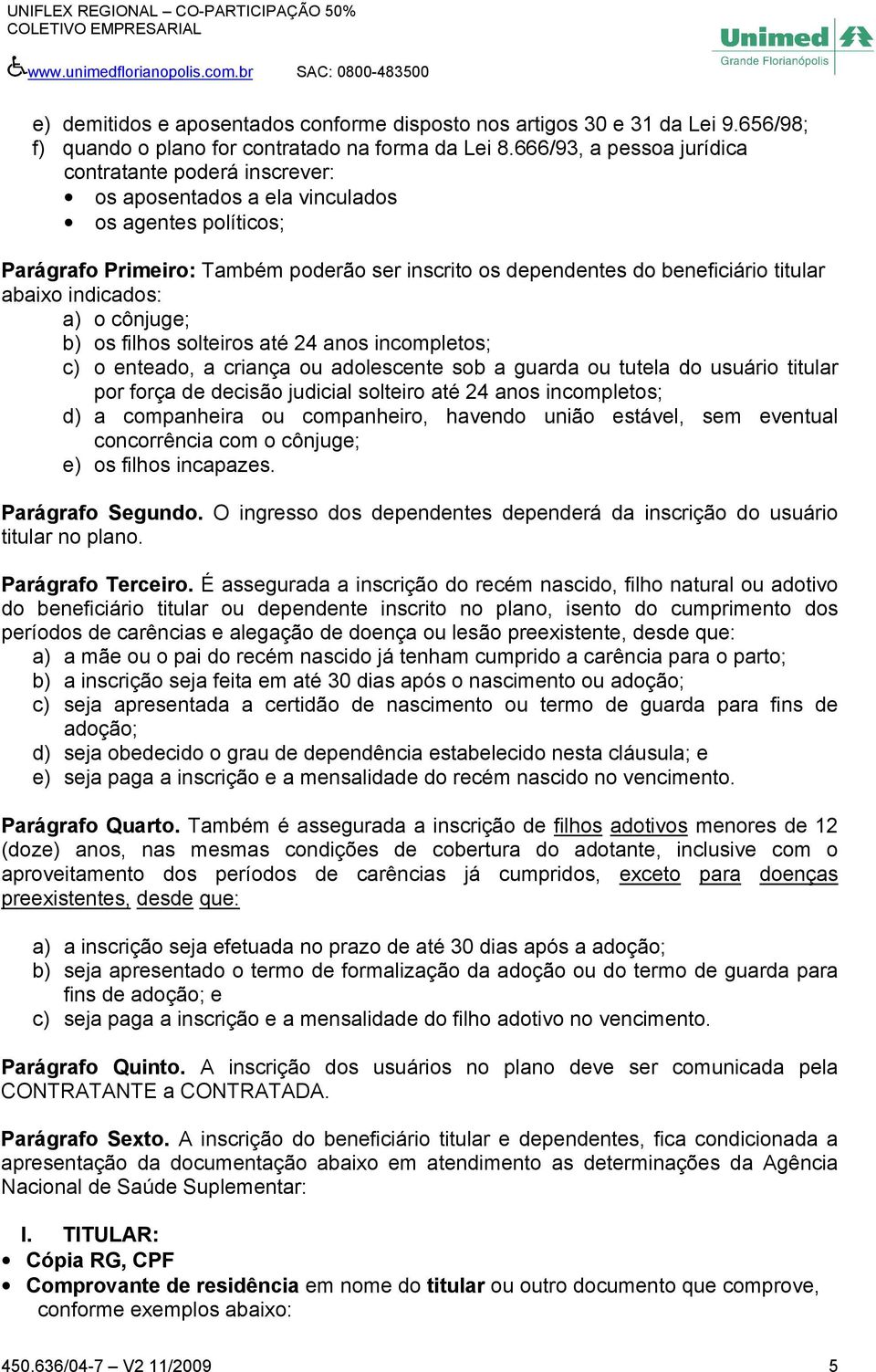 abaixo indicados: a) o cônjuge; b) os filhos solteiros até 24 anos incompletos; c) o enteado, a criança ou adolescente sob a guarda ou tutela do usuário titular por força de decisão judicial solteiro