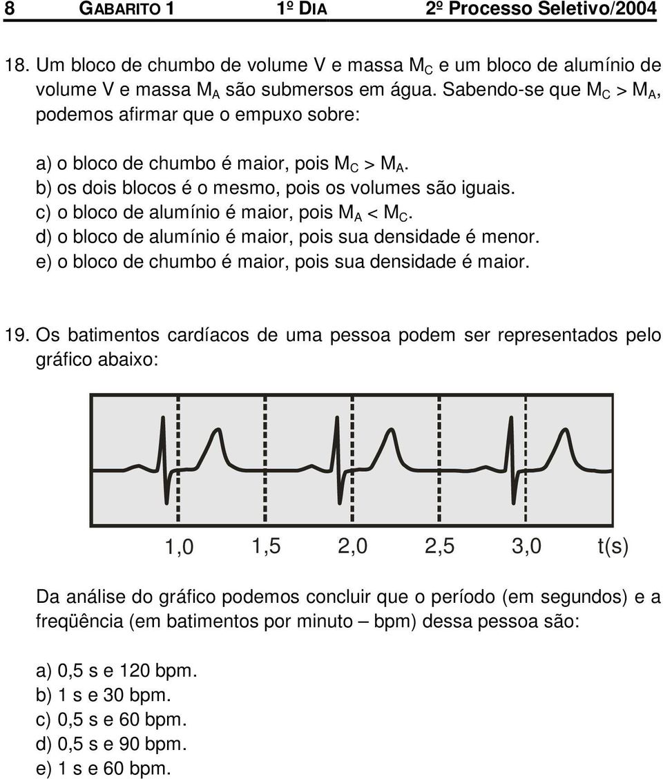 c) o bloco de alumínio é maior, pois M A < M C. d) o bloco de alumínio é maior, pois sua densidade é menor. e) o bloco de chumbo é maior, pois sua densidade é maior. 19.