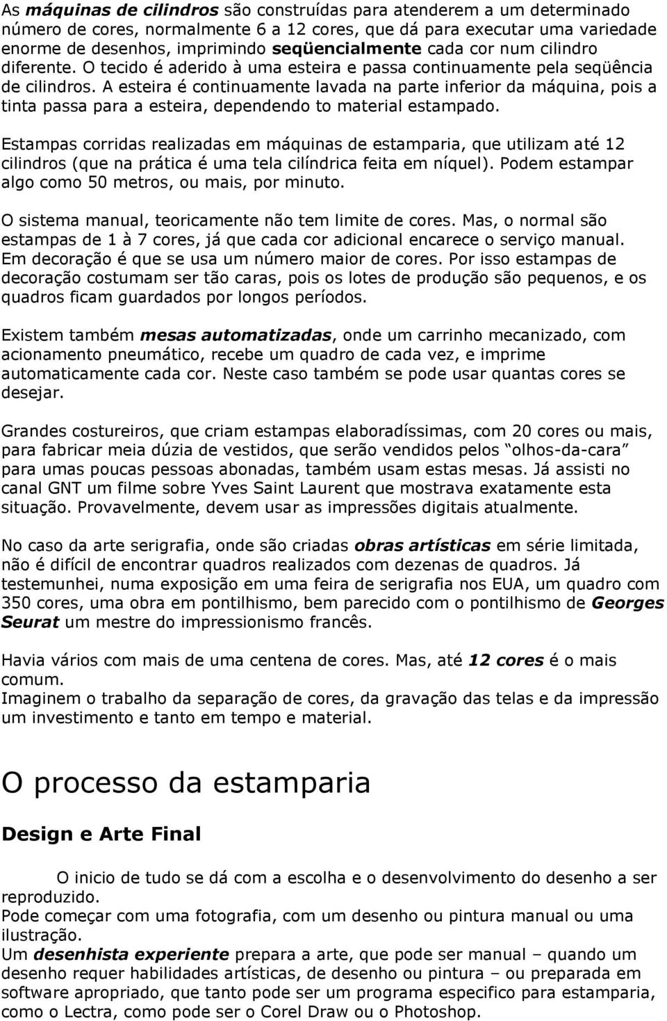 A esteira é continuamente lavada na parte inferior da máquina, pois a tinta passa para a esteira, dependendo to material estampado.