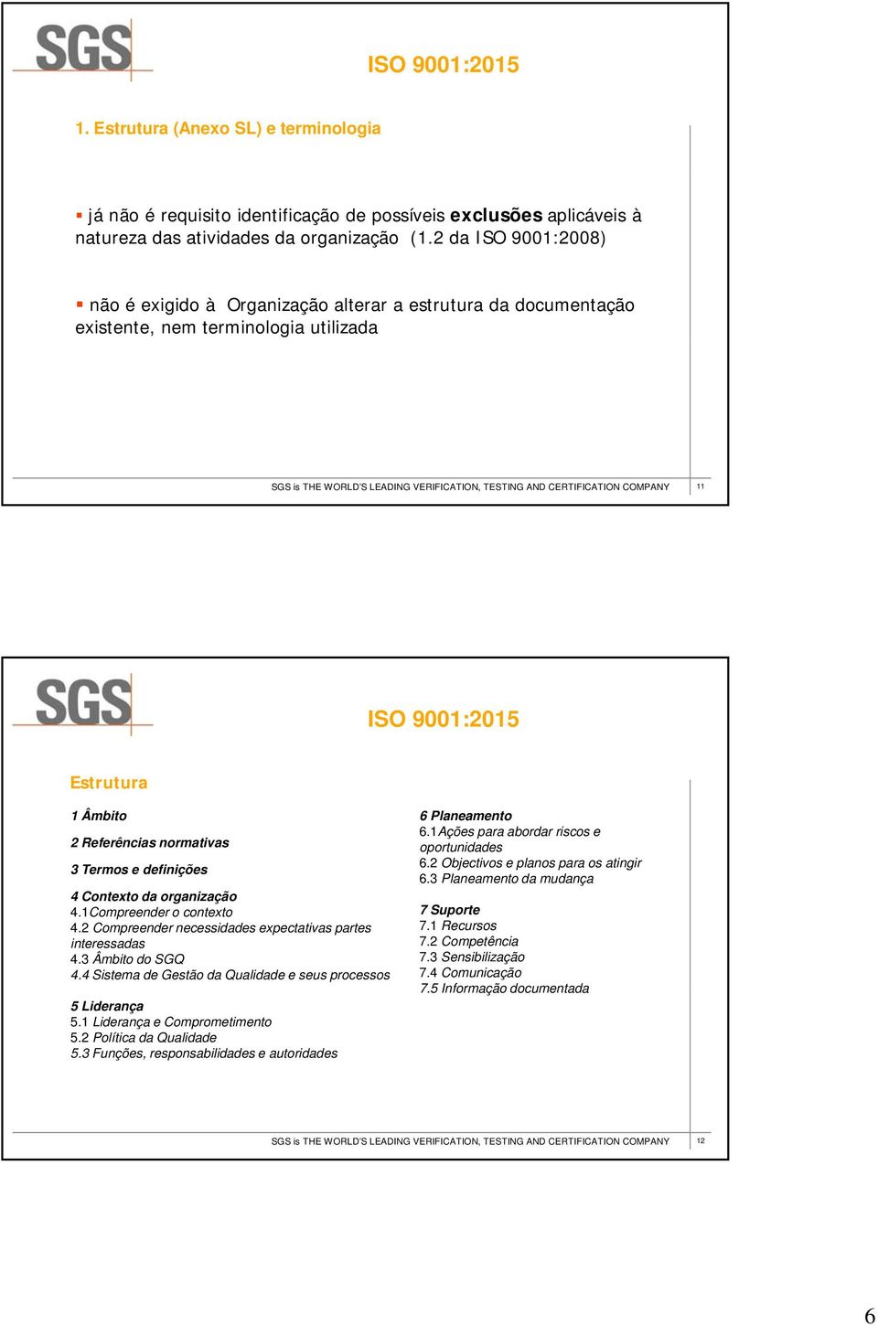 1Ações para abordar riscos e 2 Referências normativas oportunidades 6.2 Objectivos e planos para os atingir 3 Termos e definições 6.3 Planeamento da mudança 4 Contexto da organização 4.