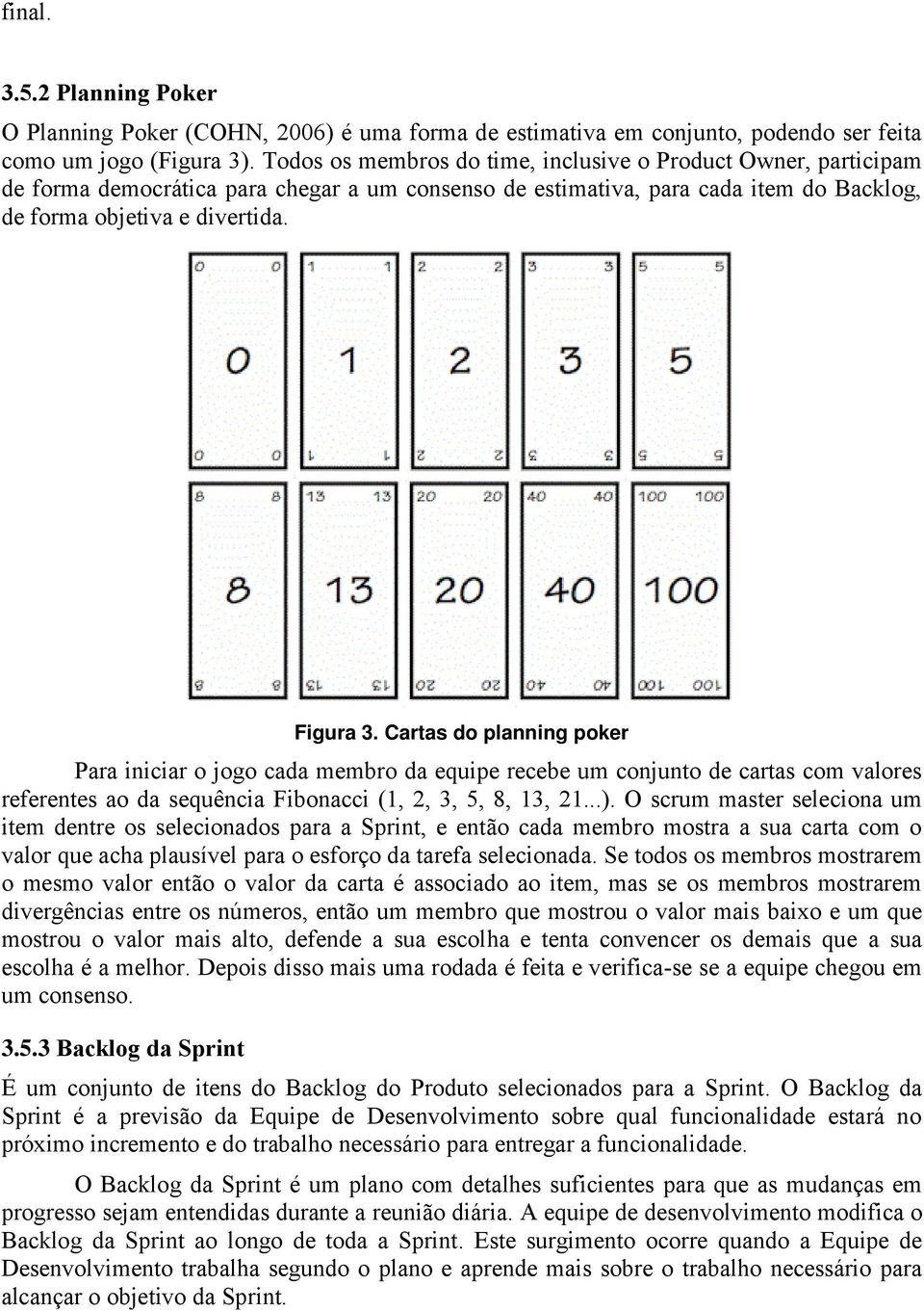 Cartas do planning poker Para iniciar o jogo cada membro da equipe recebe um conjunto de cartas com valores referentes ao da sequência Fibonacci (1, 2, 3, 5, 8, 13, 21...).