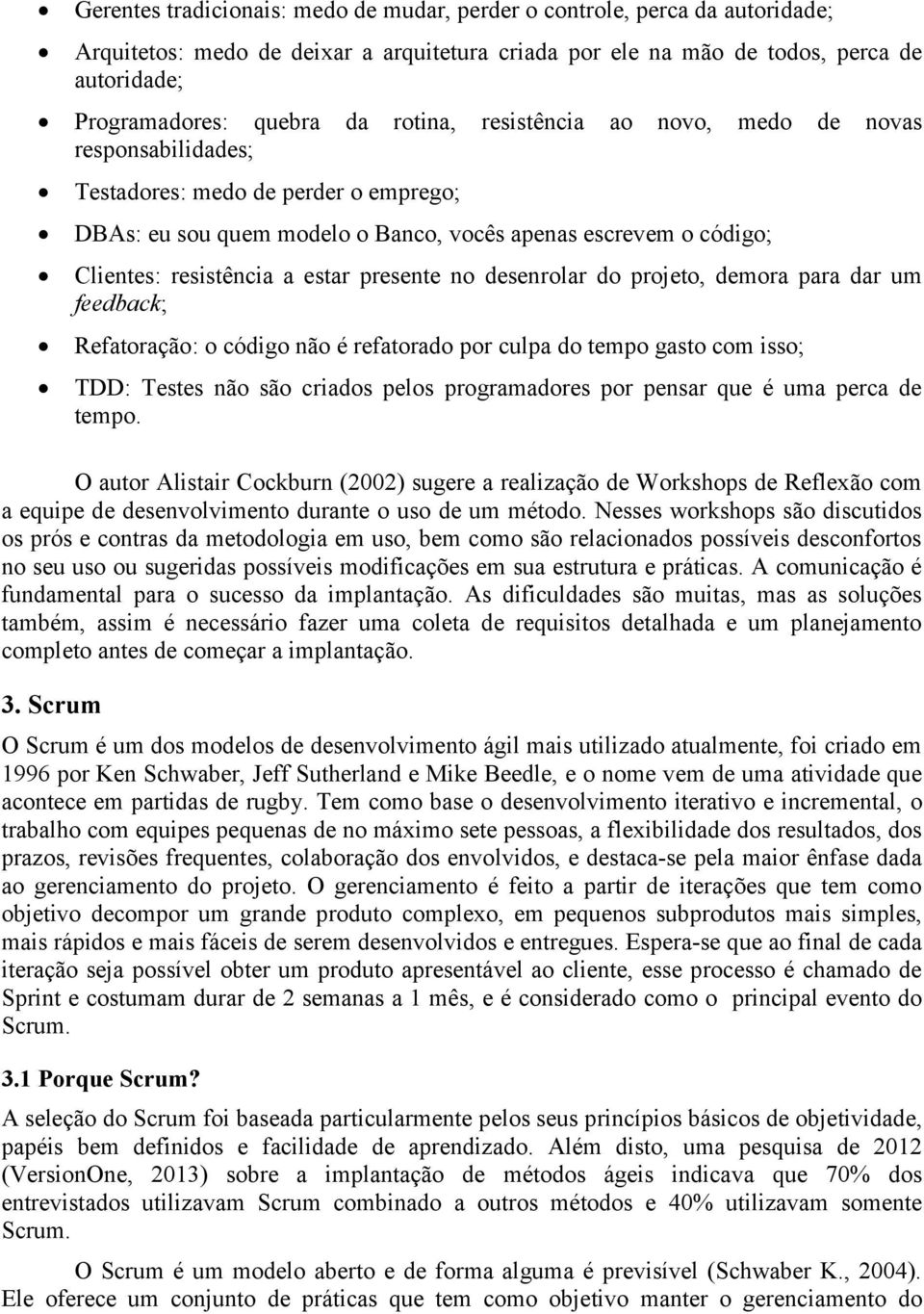 presente no desenrolar do projeto, demora para dar um feedback; Refatoração: o código não é refatorado por culpa do tempo gasto com isso; TDD: Testes não são criados pelos programadores por pensar