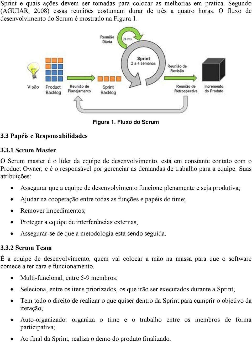 Fluxo do Scrum O Scrum master é o líder da equipe de desenvolvimento, está em constante contato com o Product Owner, e é o responsável por gerenciar as demandas de trabalho para a equipe.