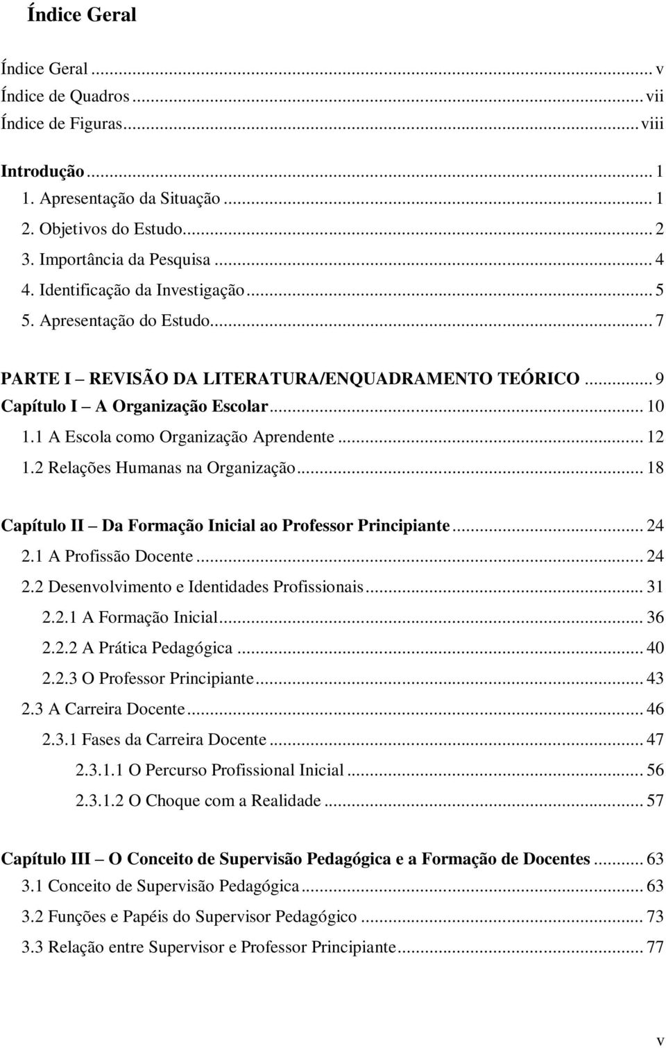 1 A Escola como Organização Aprendente... 12 1.2 Relações Humanas na Organização... 18 Capítulo II Da Formação Inicial ao Professor Principiante... 24 2.1 A Profissão Docente... 24 2.2 Desenvolvimento e Identidades Profissionais.