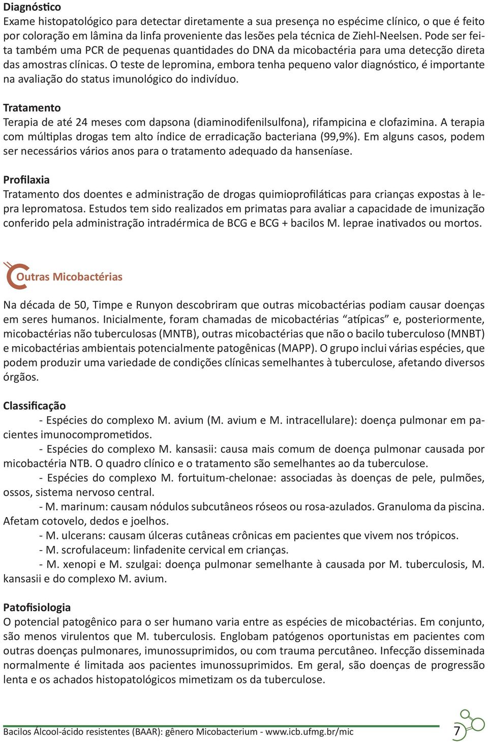 O teste de lepromina, embora tenha pequeno valor diagnóstico, é importante na avaliação do status imunológico do indivíduo.