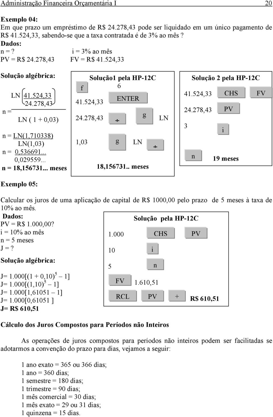 278,43 n = LN ( 1 + 0,03) n = LN(1,710338) LN(1,03) n = 0,536691... 0,029559... n = 18,156731... meses Exemplo 05: Solução1 pela HP-12C f 6 41.524,33 24.278,43 ENTER g LN 1,03 g LN 18,156731.