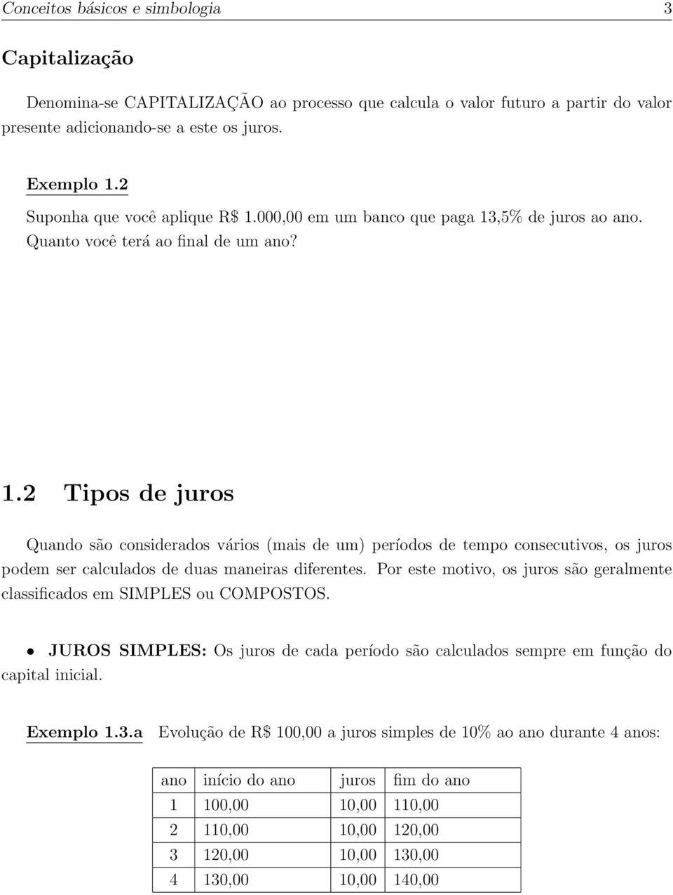 Por este motivo, os juros são geralmente classificados em SIMPLES ou COMPOSTOS. JUROS SIMPLES: Os juros de cada período são calculados sempre em função do capital inicial. Exemplo 1.3.