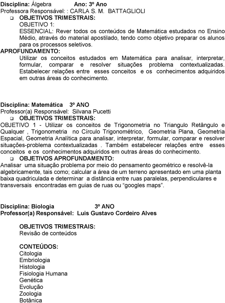 APROFUNDAMENTO: Utilizar os conceitos estudados em Matemática para analisar, interpretar, formular, comparar e resolver situações problema contextualizadas.