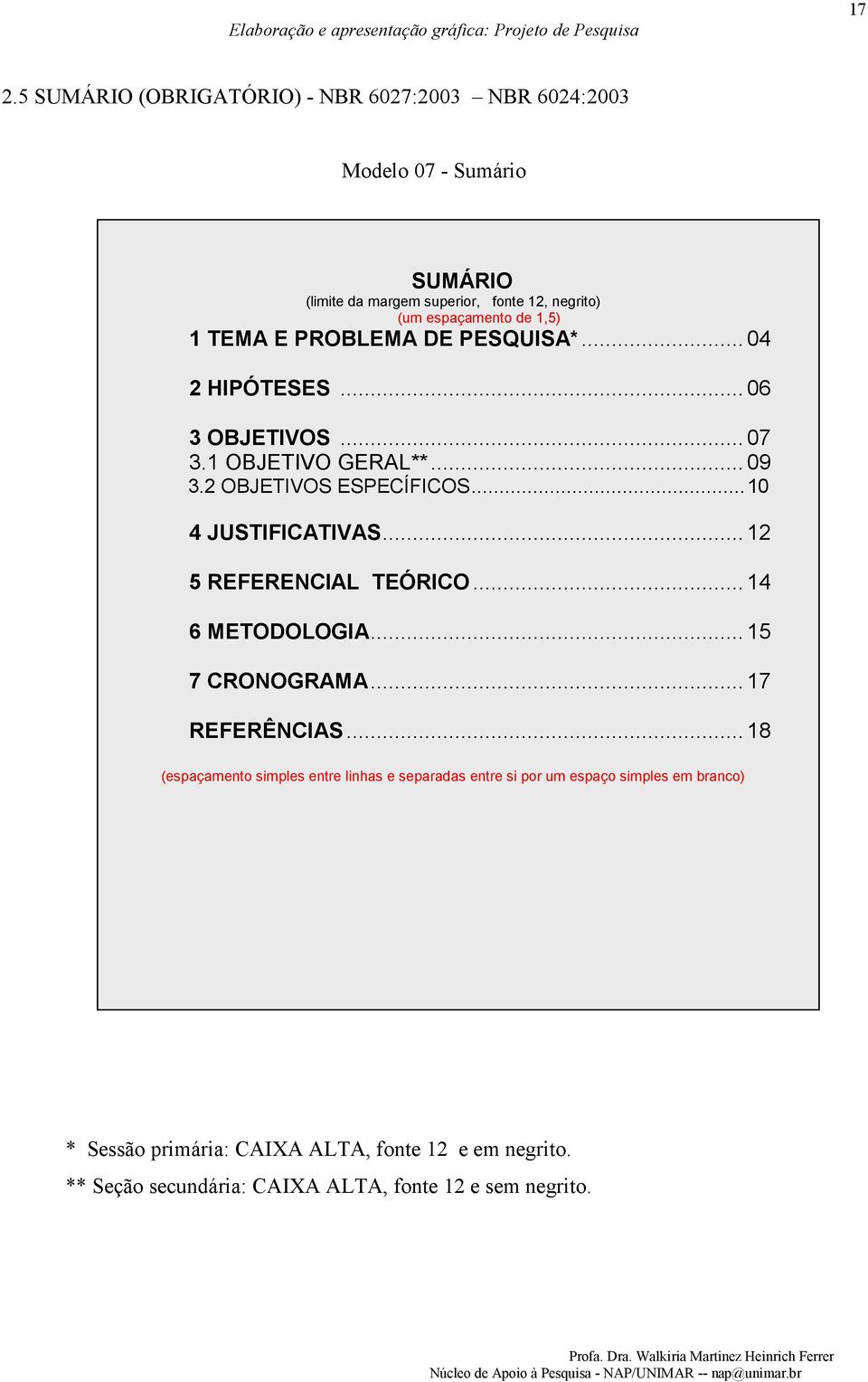 PROBLEMA DE PESQUISA*... 04 2 HIPÓTESES... 06 3 OBJETIVOS... 07 3.1 OBJETIVO GERAL**... 09 3.2 OBJETIVOS ESPECÍFICOS... 10 4 JUSTIFICATIVAS.