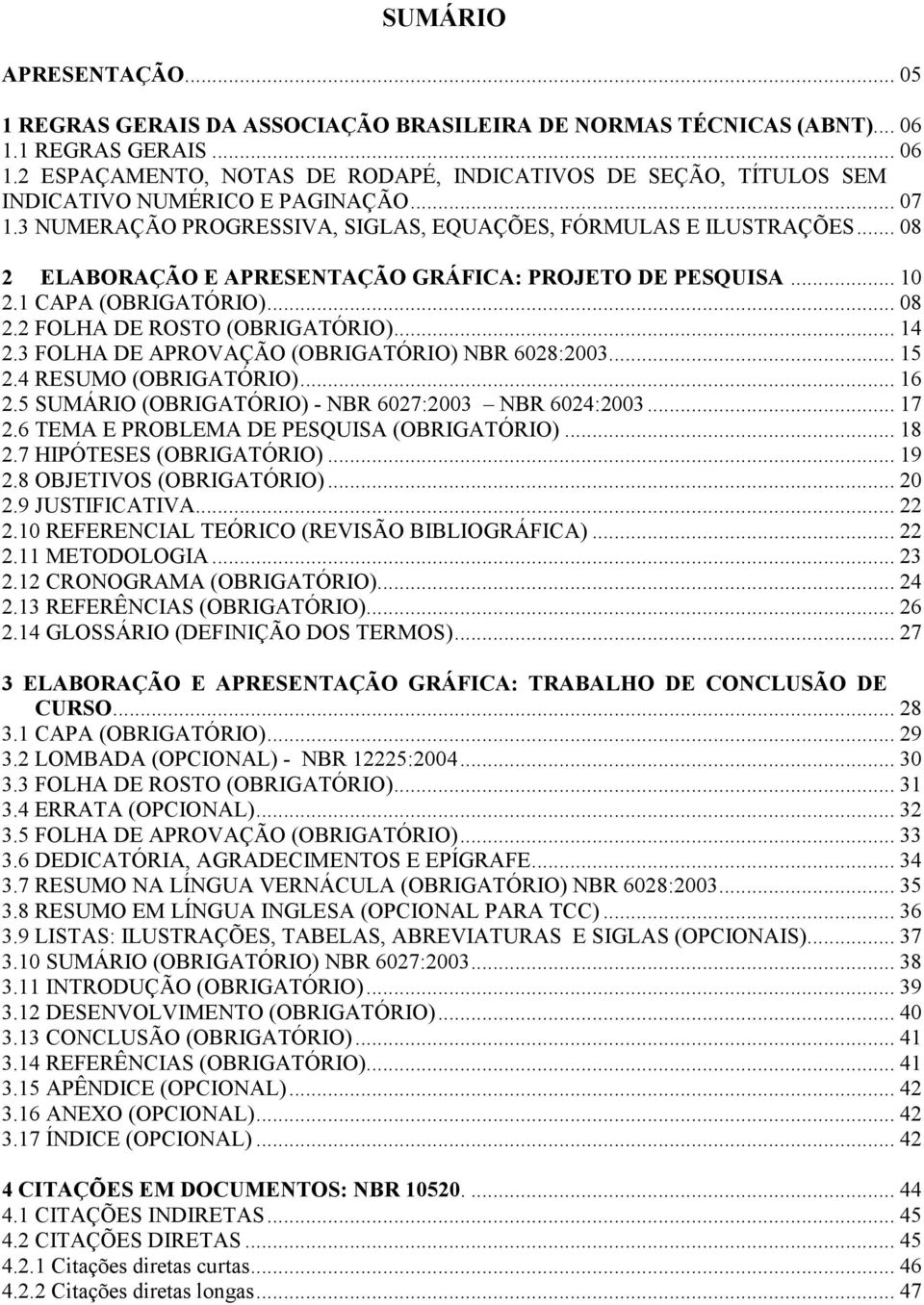 .. 14 2.3 FOLHA DE APROVAÇÃO (OBRIGATÓRIO) NBR 6028:2003... 15 2.4 RESUMO (OBRIGATÓRIO)... 16 2.5 SUMÁRIO (OBRIGATÓRIO) - NBR 6027:2003 NBR 6024:2003... 17 2.