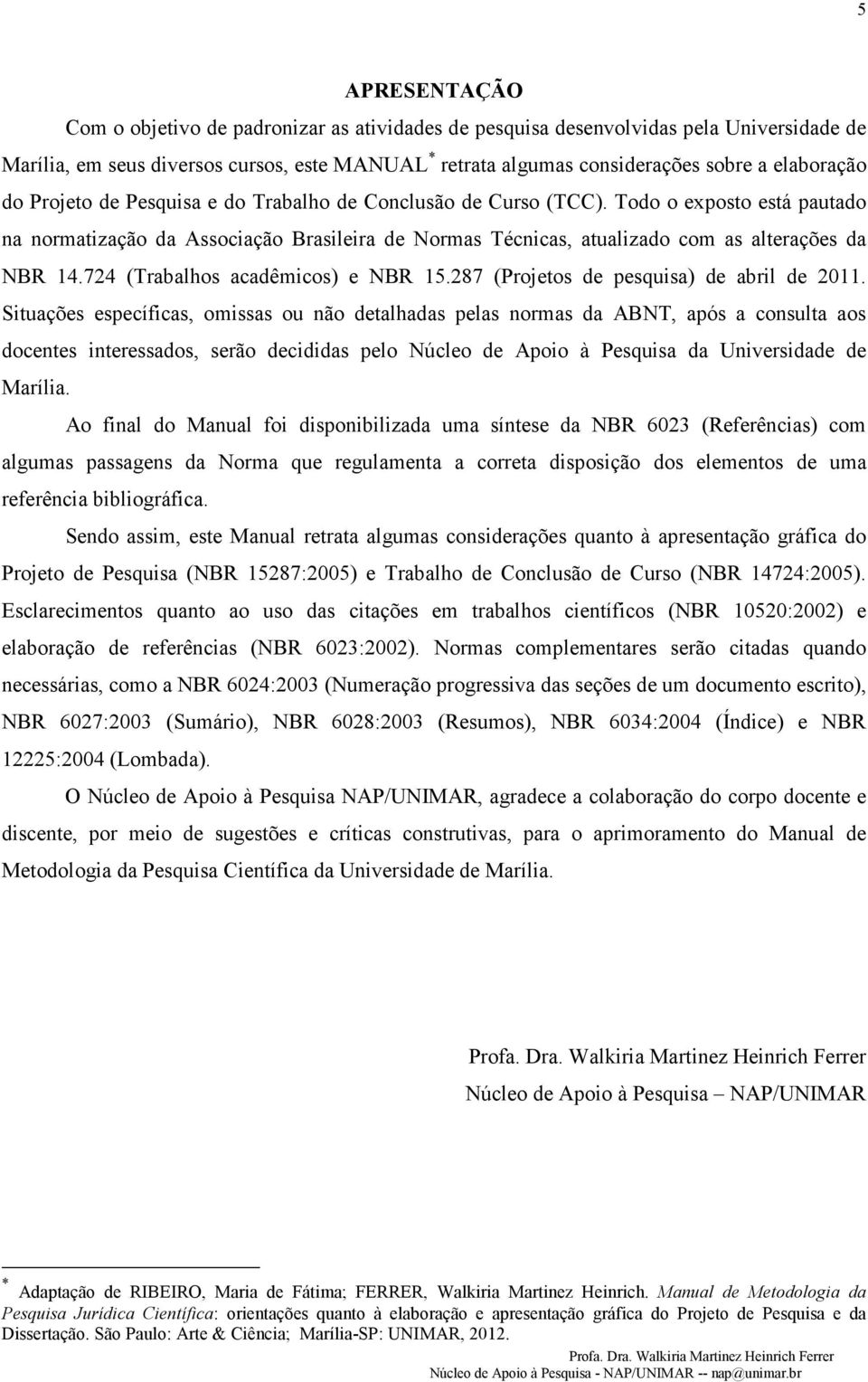 Todo o exposto está pautado na normatização da Associação Brasileira de Normas Técnicas, atualizado com as alterações da NBR 14.724 (Trabalhos acadêmicos) e NBR 15.