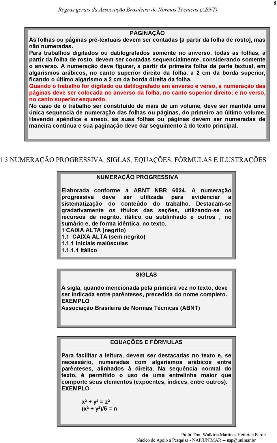 A numeração deve figurar, a partir da primeira folha da parte textual, em algarismos arábicos, no canto superior direito da folha, a 2 cm da borda superior, ficando o último algarismo a 2 cm da borda