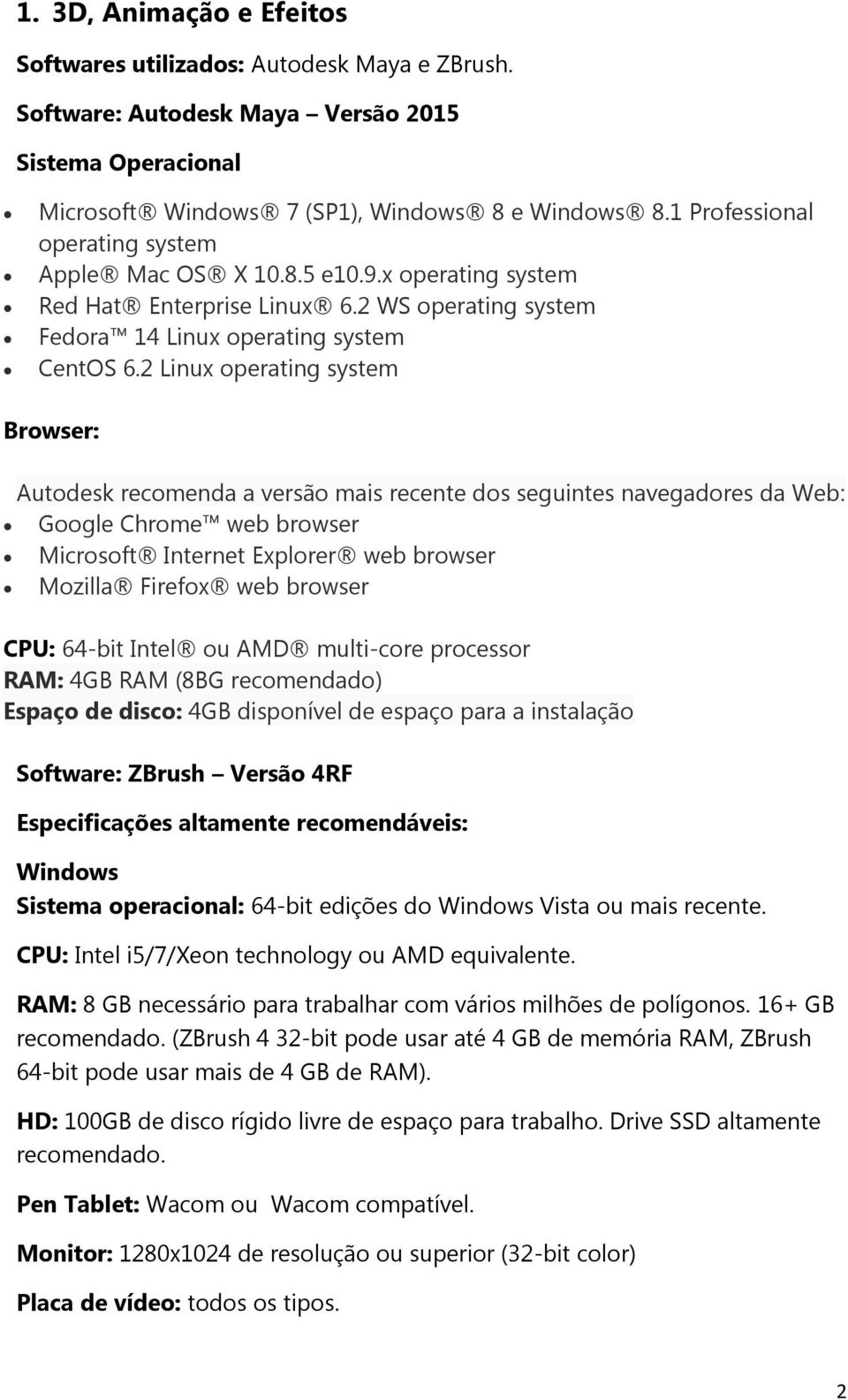 2 Linux operating system Browser: Autodesk recomenda a versão mais recente dos seguintes navegadores da Web: Google Chrome web browser Microsoft Internet Explorer web browser Mozilla Firefox web