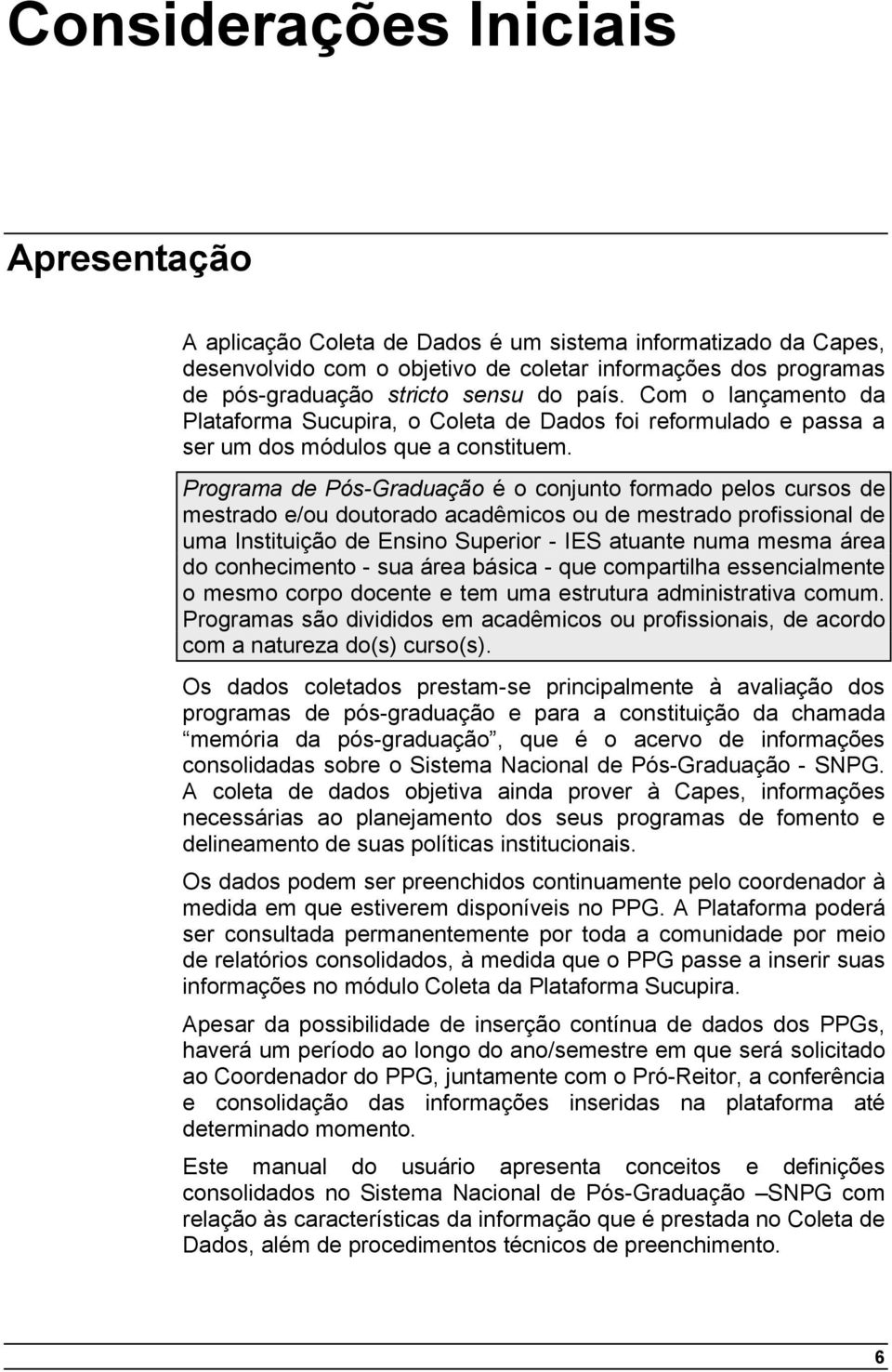 Programa de Pós-Graduação é o conjunto formado pelos cursos de mestrado e/ou doutorado acadêmicos ou de mestrado profissional de uma Instituição de Ensino Superior - IES atuante numa mesma área do