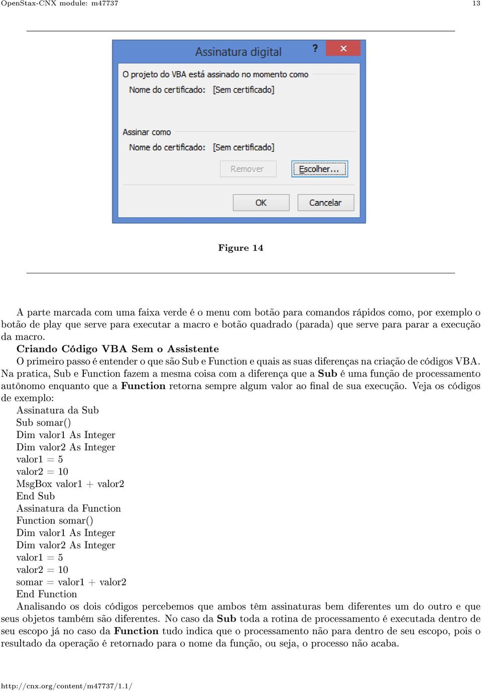 Criando Código VBA Sem o Assistente O primeiro passo é entender o que são Sub e Function e quais as suas diferenças na criação de códigos VBA.