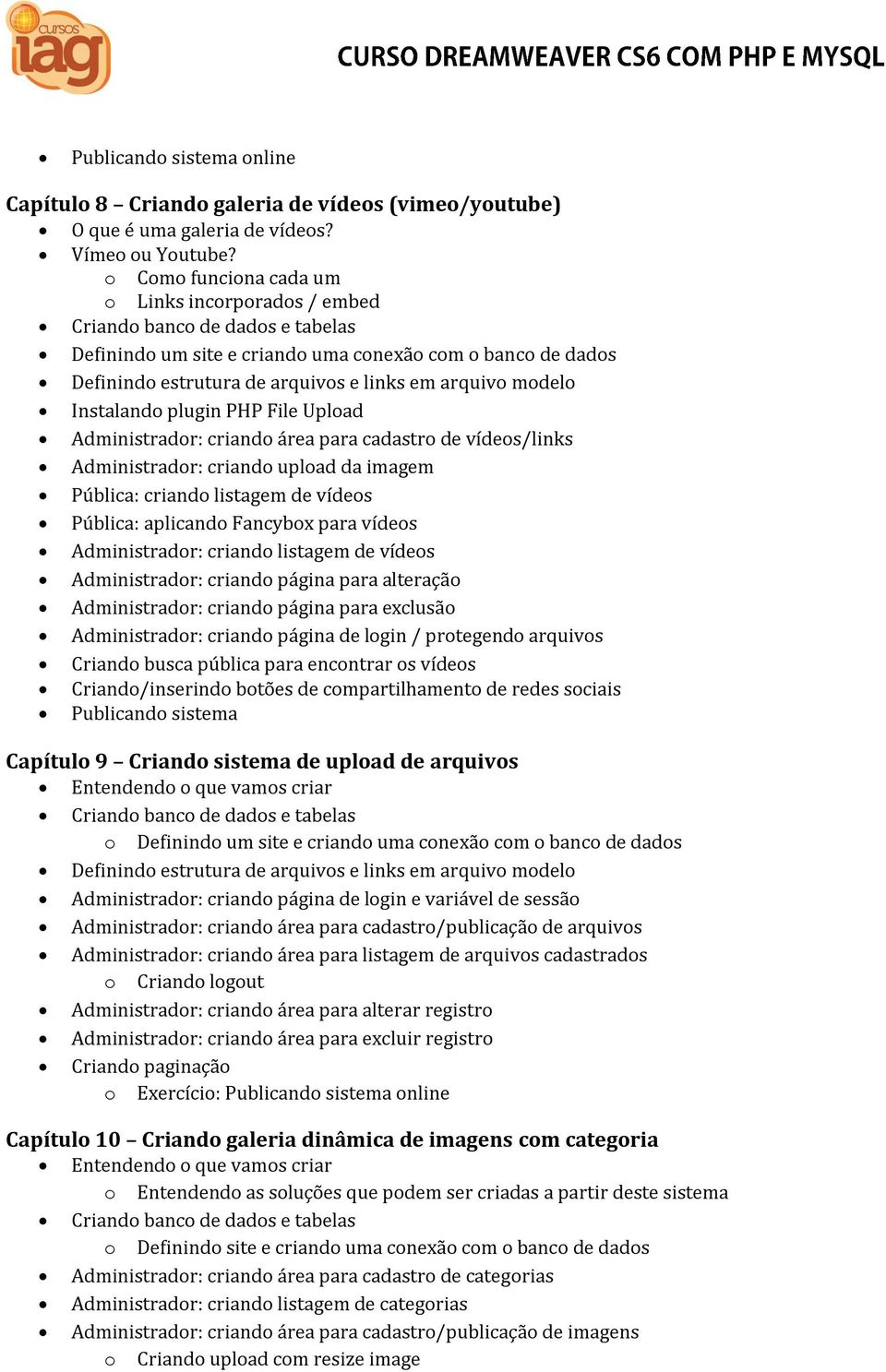 modelo Instalando plugin PHP File Upload Administrador: criando área para cadastro de vídeos/links Administrador: criando upload da imagem Pública: criando listagem de vídeos Pública: aplicando