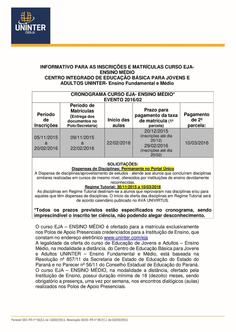 09/11/2015 a 22/02/2016 22/02/2016 20/12/2015 (inscrições até dia 20/12) 29/02/2016 (inscrições até dia 20/02) Pagamento de 2º parcela: 10/03/2016 SOLICITAÇÕES: Dispensas de Disciplinas: Permanente