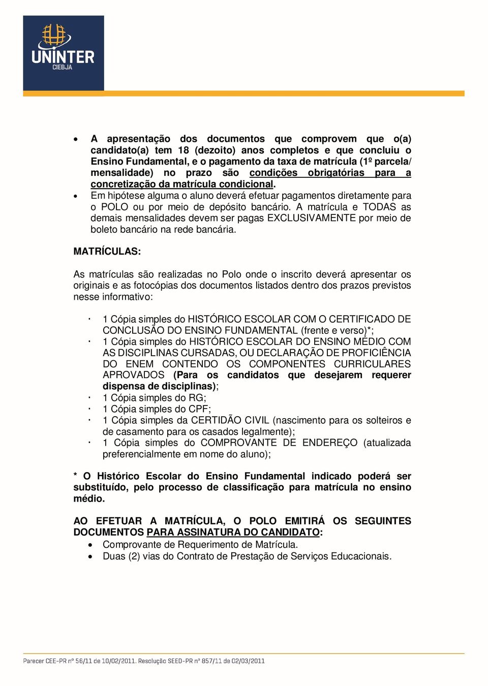 A matrícula e TODAS as demais mensalidades devem ser pagas EXCLUSIVAMENTE por meio de boleto bancário na rede bancária.