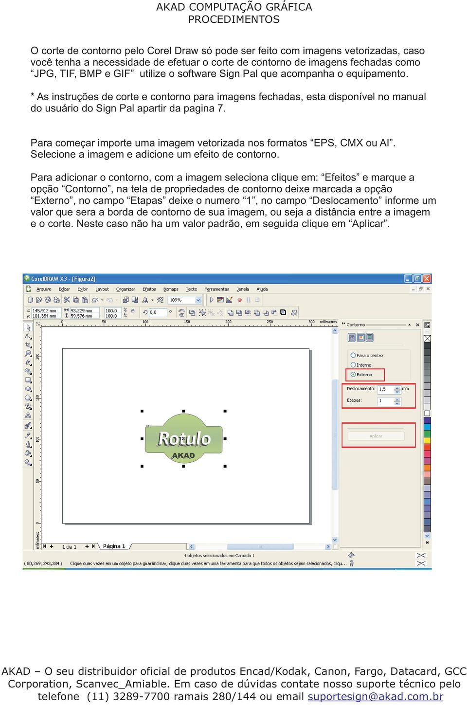 Para começar importe uma imagem vetorizada nos formatos EPS, CMX ou AI. Selecione a imagem e adicione um efeito de contorno.