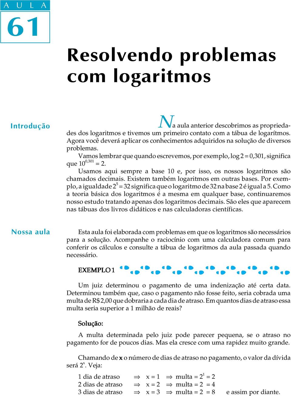 Usamos aqui sempre a base 10 e, por isso, os nossos logaritmos são chamados decimais. Existem também logaritmos em outras bases.