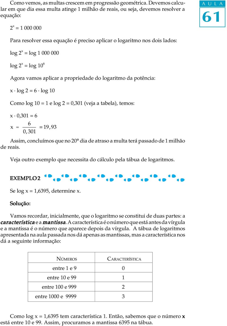 log 2 x = log 1 000 000 log 2 x = log 10 6 Agora vamos aplicar a propriedade do logaritmo da potência: x log 2 = 6 log 10 Como log 10 = 1 e log 2 = 0,301 (veja a tabela), temos: x 0,301 = 6 6 x = 0,