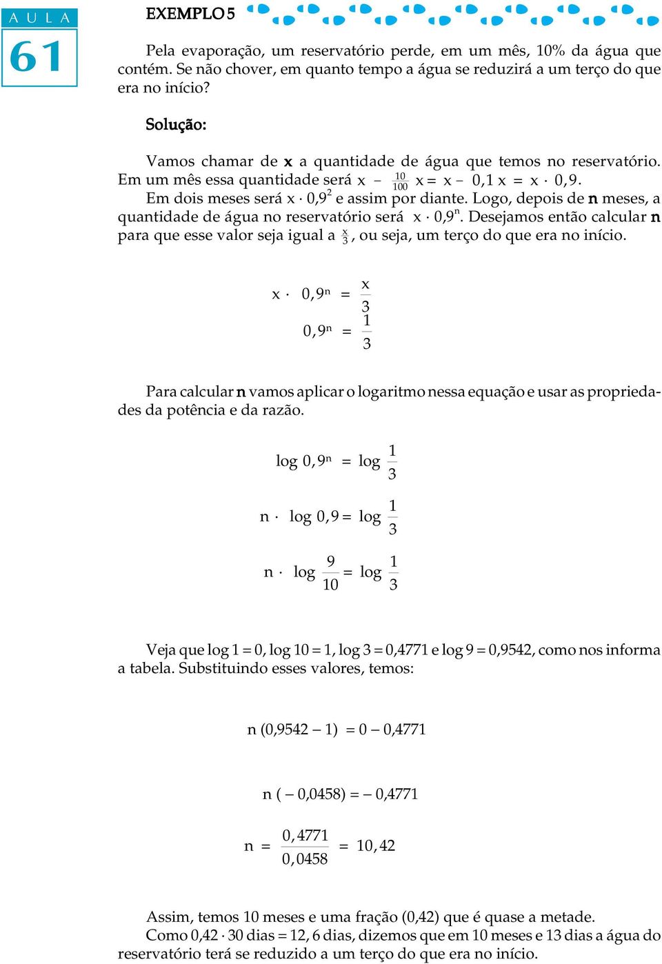 Logo, depois de n meses, a quantidade de água no reservatório será x 0,9 n. Desejamos então calcular n para que esse valor seja igual a x 3, ou seja, um terço do que era no início.