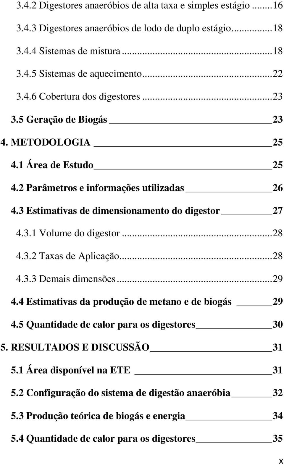 3.1 Volume do digestor... 28 4.3.2 Taxas de Aplicação... 28 4.3.3 Demais dimensões... 29 4.4 Estimativas da produção de metano e de biogás 29 4.5 Quantidade de calor para os digestores 30 5.