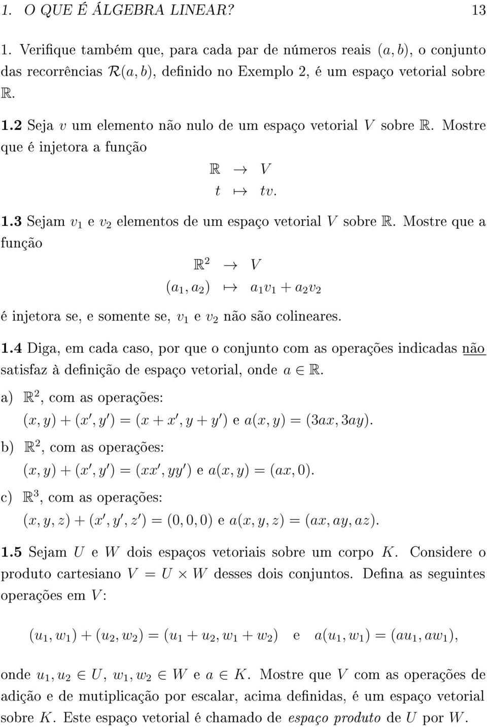 Mostre que a função R 2 V (a 1, a 2 ) a 1 v 1 + a 2 v 2 é injetora se, e somente se, v 1 e v 2 não são colineares. 1.4 Diga, em cada caso, por que o conjunto com as operações indicadas não satisfaz à denição de espaço vetorial, onde a R.