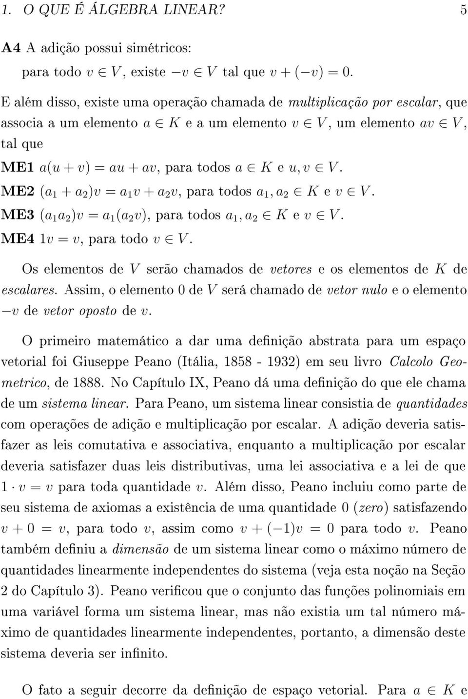 ME2 (a 1 + a 2 )v = a 1 v + a 2 v, para todos a 1, a 2 K e v V. ME3 (a 1 a 2 )v = a 1 (a 2 v), para todos a 1, a 2 K e v V. ME4 1v = v, para todo v V.