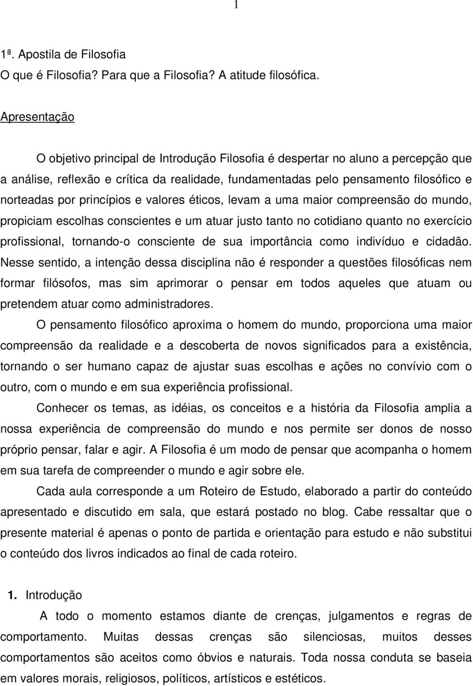 princípios e valores éticos, levam a uma maior compreensão do mundo, propiciam escolhas conscientes e um atuar justo tanto no cotidiano quanto no exercício profissional, tornando-o consciente de sua