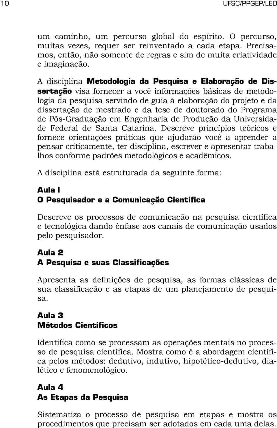 A disciplina Metodologia da Pesquisa e Elaboração de Dissertação visa fornecer a você informações básicas de metodologia da pesquisa servindo de guia à elaboração do projeto e da dissertação de