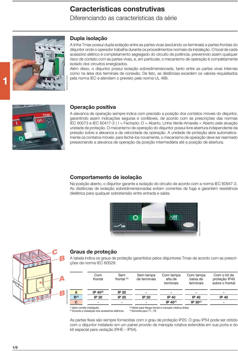 O local de cada acessório elétrico é completamento segregado do circuito de potência, prevenindo assim qualquer risco de contato com as partes vivas, e, em particular, o mecanismo de operação é