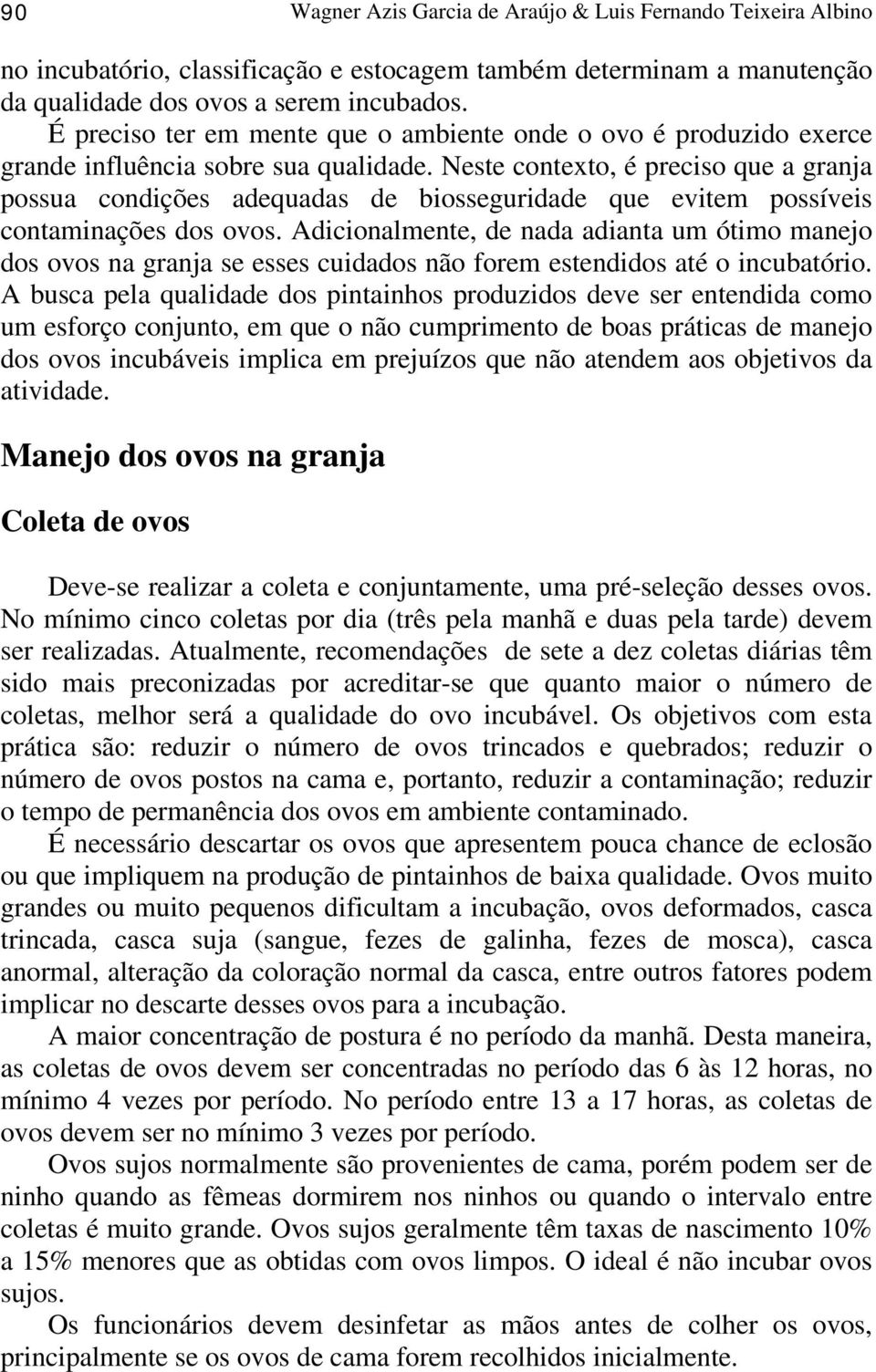 Neste contexto, é preciso que a granja possua condições adequadas de biosseguridade que evitem possíveis contaminações dos ovos.