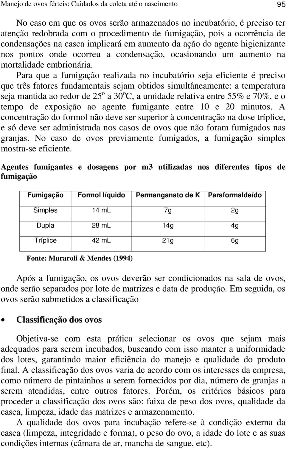 Para que a fumigação realizada no incubatório seja eficiente é preciso que três fatores fundamentais sejam obtidos simultâneamente: a temperatura seja mantida ao redor de 25 o a 30 o C, a umidade