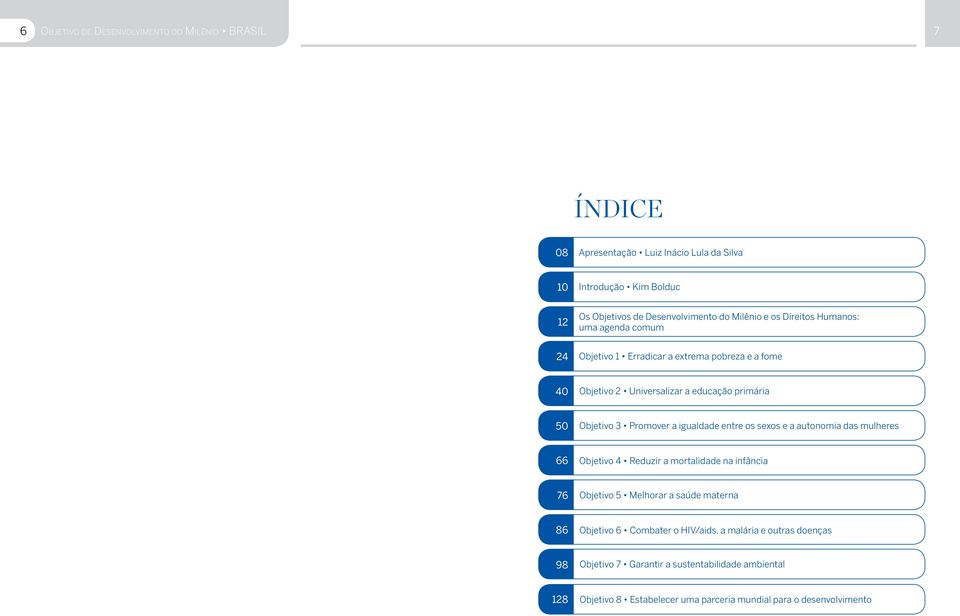 Promover a igualdade entre os sexos e a autonomia das mulheres 66 Objetivo 4 Reduzir a mortalidade na infância 76 Objetivo 5 Melhorar a saúde materna 86 Objetivo 6