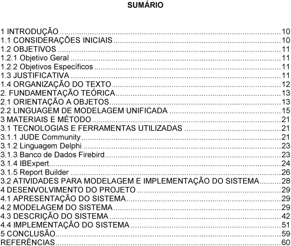 .. 21 3.1.2 Linguagem Delphi... 23 3.1.3 Banco de Dados Firebird... 23 3.1.4 IBExpert... 24 3.1.5 Report Builder... 26 3.2 ATIVIDADES PARA MODELAGEM E IMPLEMENTAÇÃO DO SISTEMA.