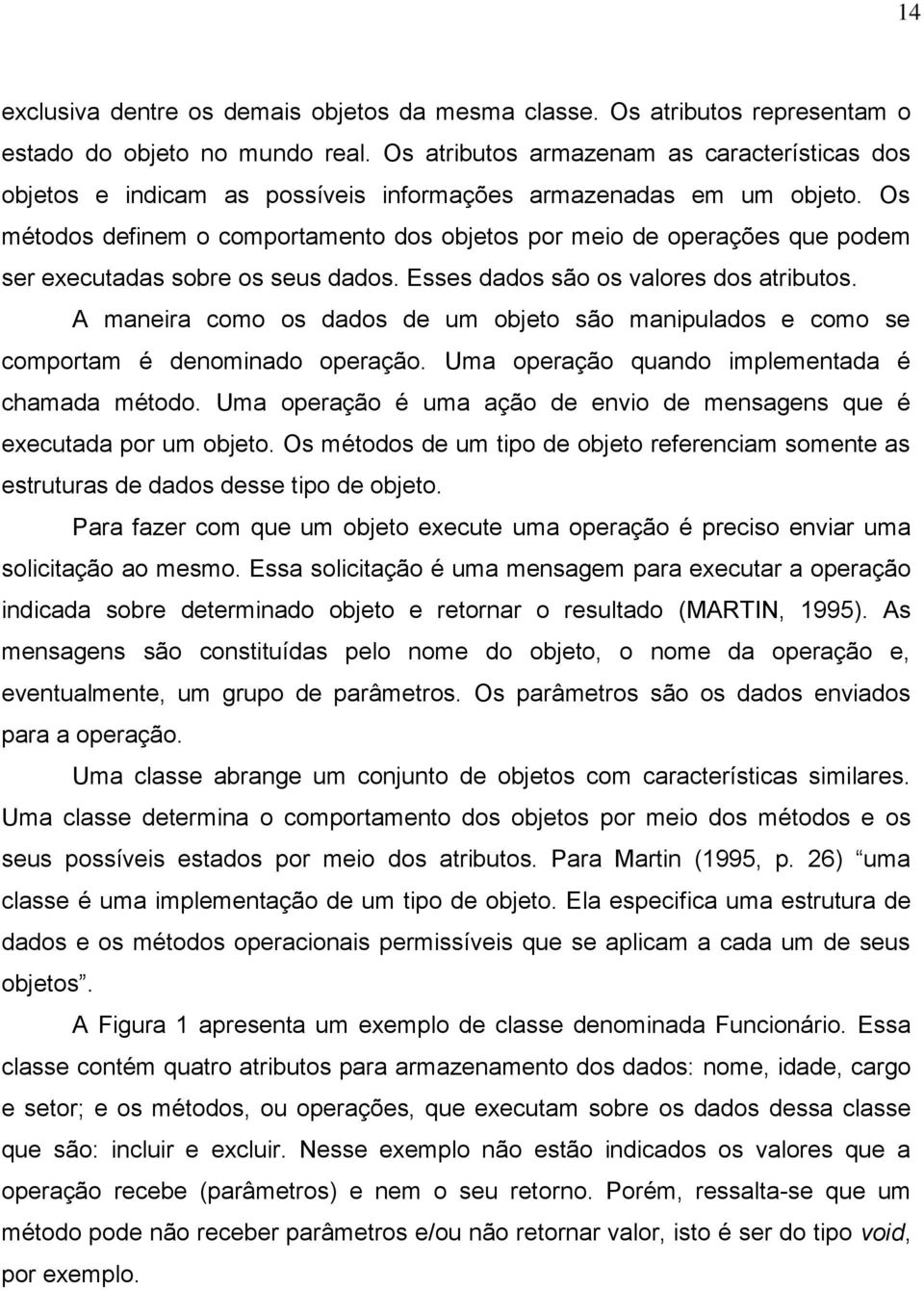 Os métodos definem o comportamento dos objetos por meio de operações que podem ser executadas sobre os seus dados. Esses dados são os valores dos atributos.