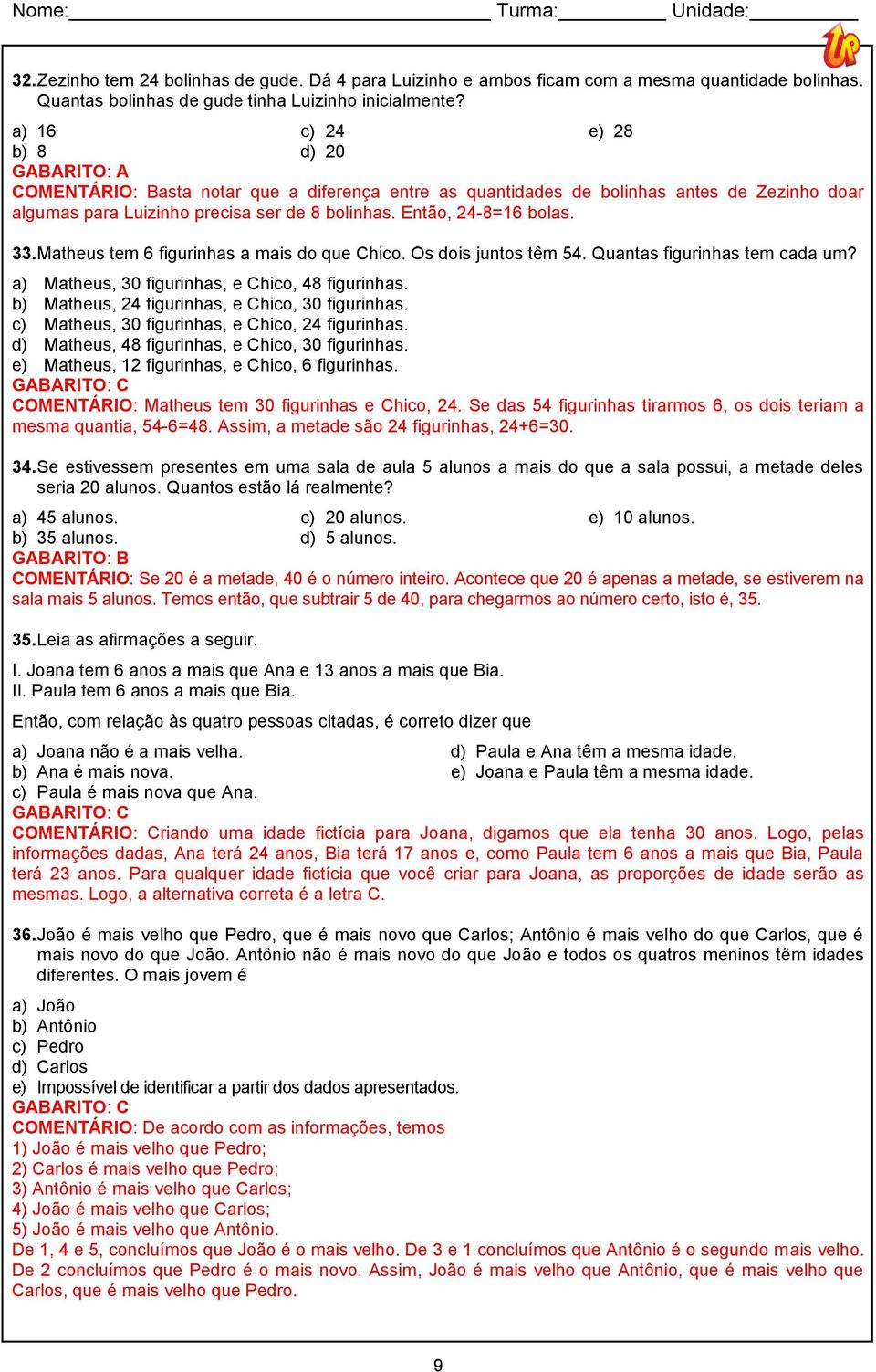 Então, 24-8=16 bolas. 33. Matheus tem 6 figurinhas a mais do que Chico. Os dois juntos têm 54. Quantas figurinhas tem cada um? a) Matheus, 30 figurinhas, e Chico, 48 figurinhas.