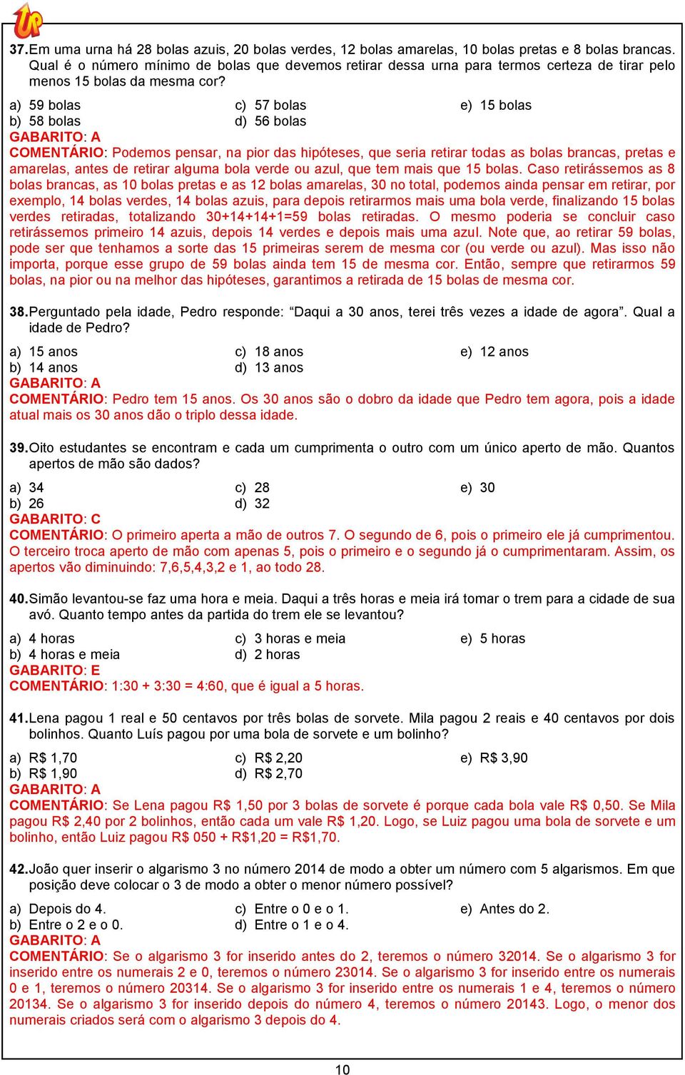 a) 59 bolas c) 57 bolas e) 15 bolas b) 58 bolas d) 56 bolas GABARITO: A COMENTÁRIO: Podemos pensar, na pior das hipóteses, que seria retirar todas as bolas brancas, pretas e amarelas, antes de