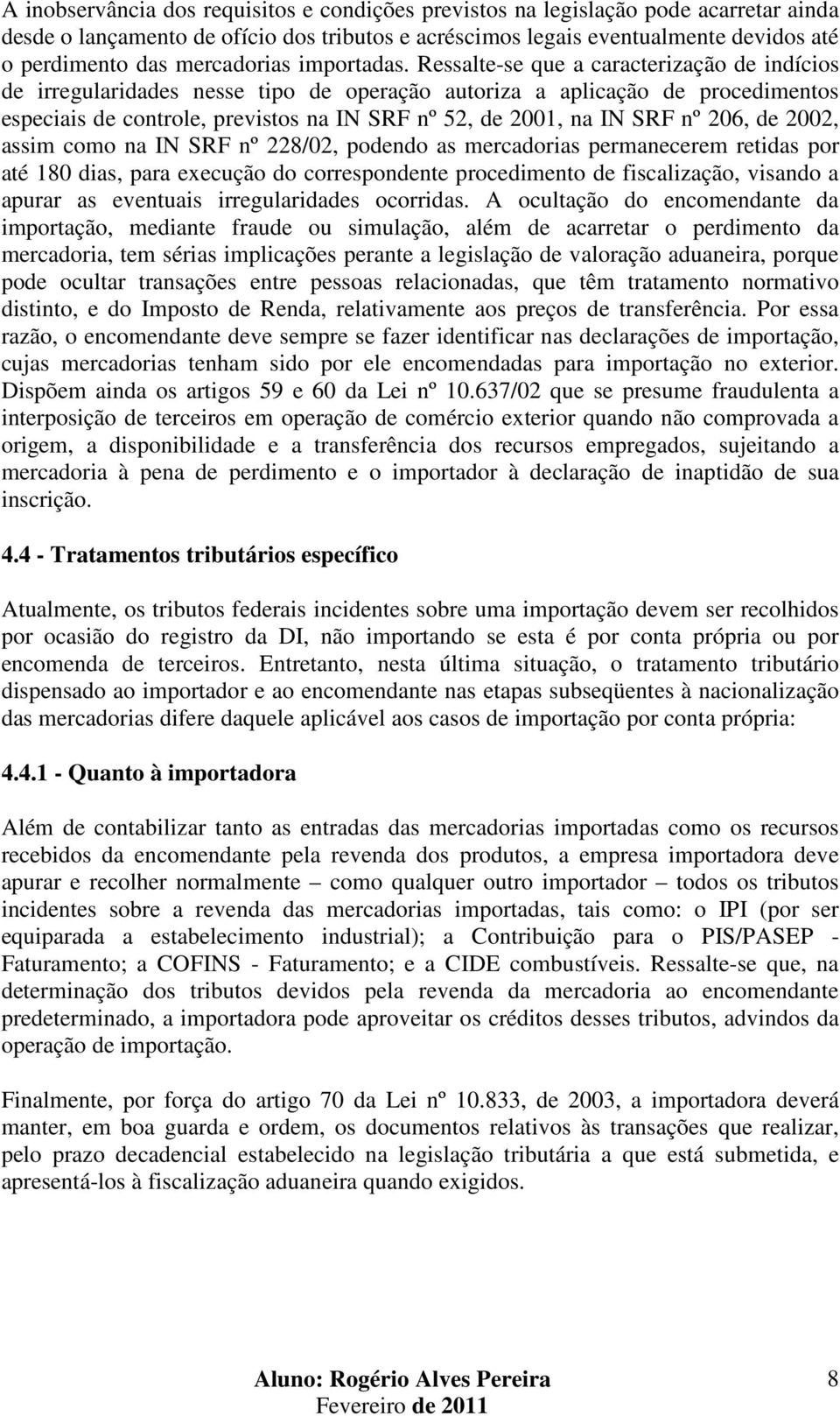 Ressalte-se que a caracterização de indícios de irregularidades nesse tipo de operação autoriza a aplicação de procedimentos especiais de controle, previstos na IN SRF nº 52, de 2001, na IN SRF nº