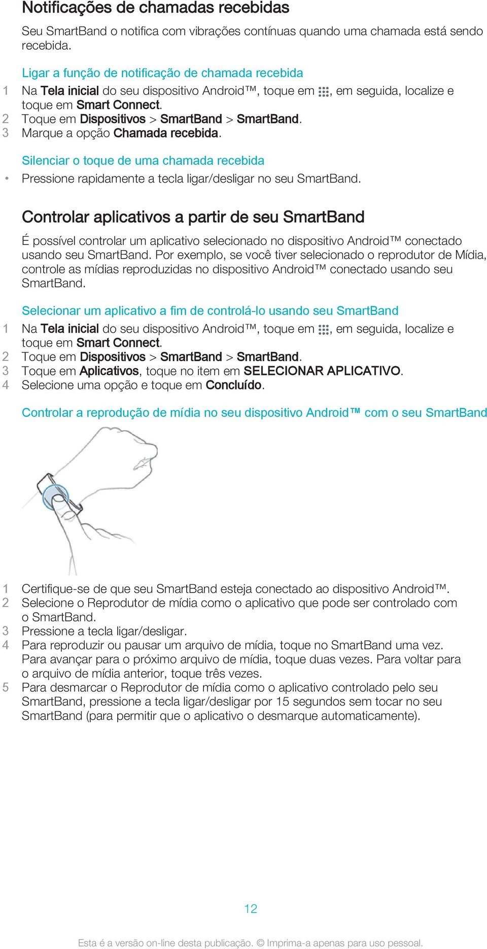 Controlar aplicativos a partir de seu SmartBand É possível controlar um aplicativo selecionado no dispositivo Android conectado usando seu SmartBand.