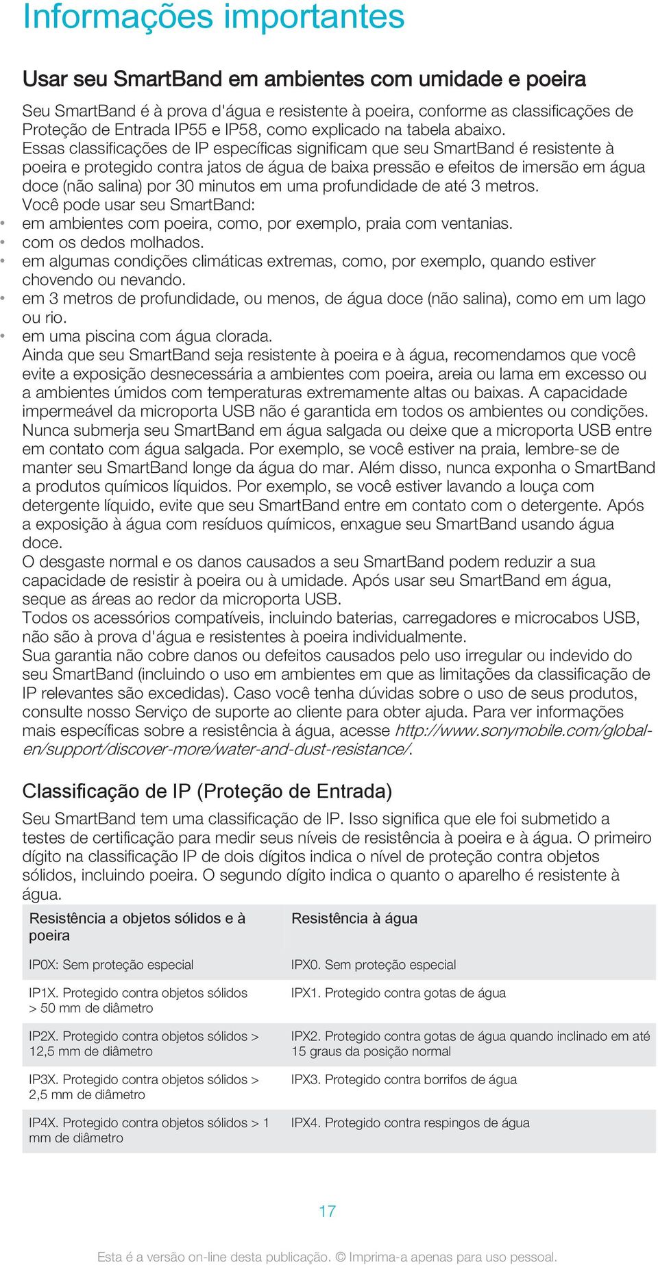 Essas classificações de IP específicas significam que seu SmartBand é resistente à poeira e protegido contra jatos de água de baixa pressão e efeitos de imersão em água doce (não salina) por 30