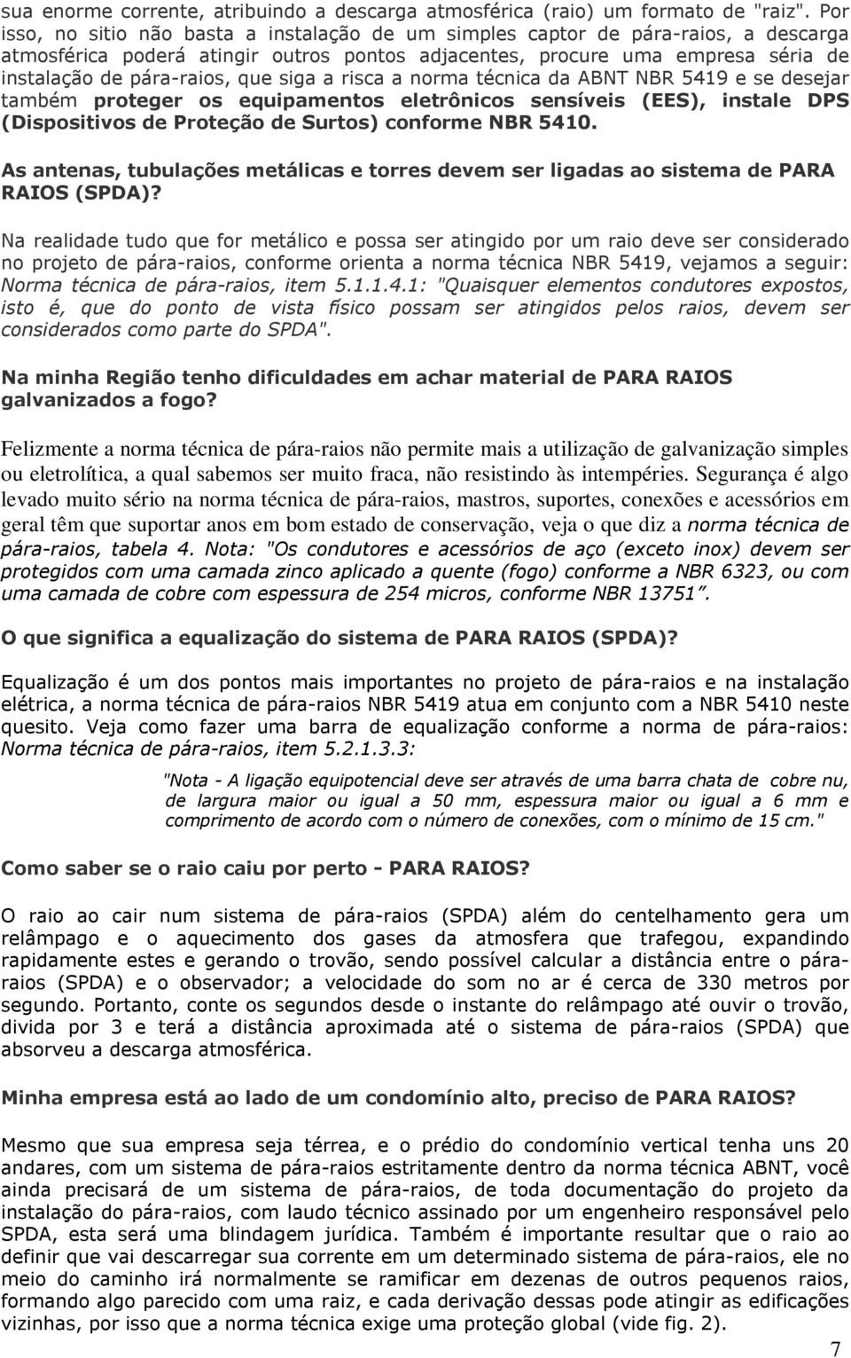 que siga a risca a norma técnica da ABNT NBR 5419 e se desejar também proteger os equipamentos eletrônicos sensíveis (EES), instale DPS (Dispositivos de Proteção de Surtos) conforme NBR 5410.