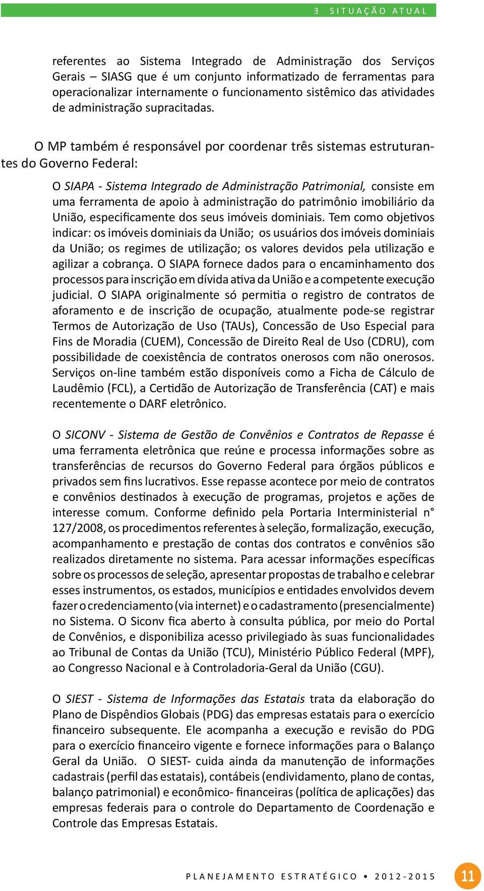 O MP também é responsável por coordenar três sistemas estruturantes do Governo Federal: O SIAPA - Sistema Integrado de Administração Patrimonial, consiste em uma ferramenta de apoio à administração