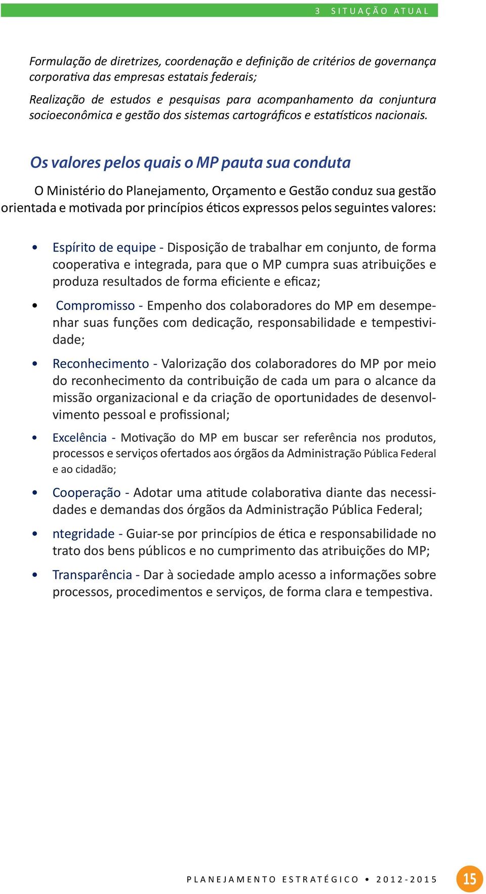 Os valores pelos quais o MP pauta sua conduta O Ministério do Planejamento, Orçamento e Gestão conduz sua gestão orientada e motivada por princípios éticos expressos pelos seguintes valores: Espírito