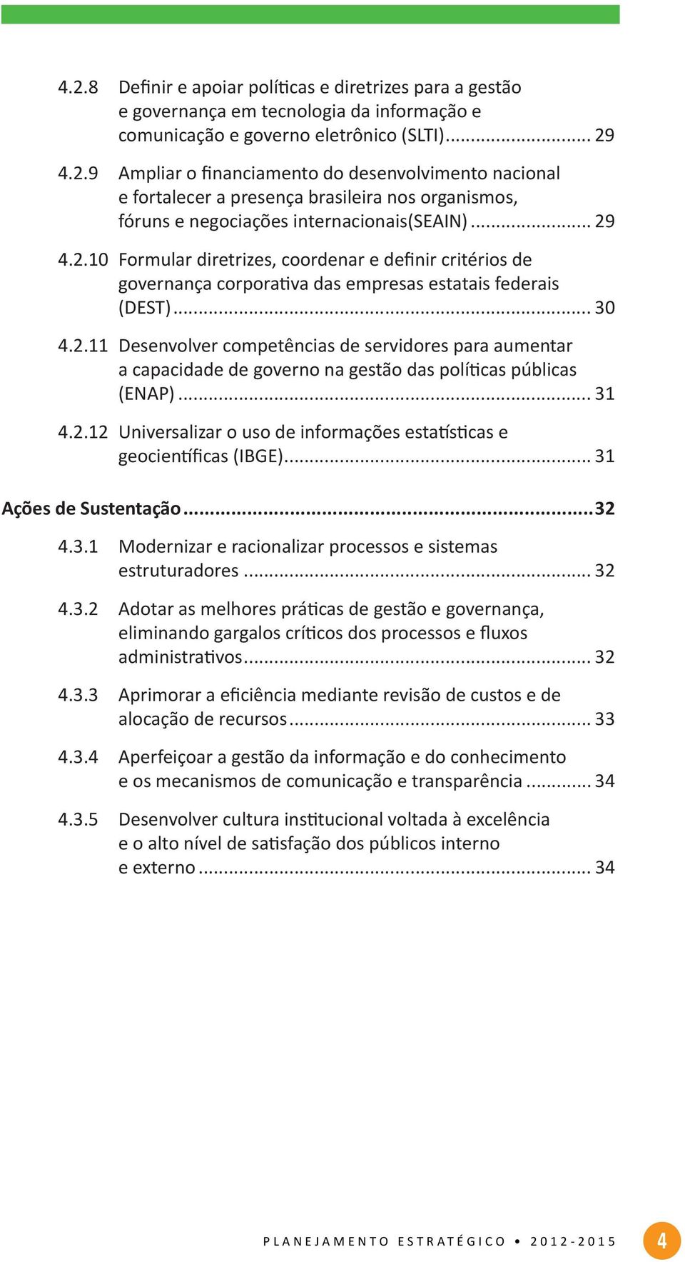 .. 31 4.2.12 Universalizar o uso de informações estatísticas e geocientíficas (IBGE)... 31 Ações de Sustentação...32 4.3.1 Modernizar e racionalizar processos e sistemas estruturadores... 32 4.3.2 Adotar as melhores práticas de gestão e governança, eliminando gargalos críticos dos processos e fluxos administrativos.