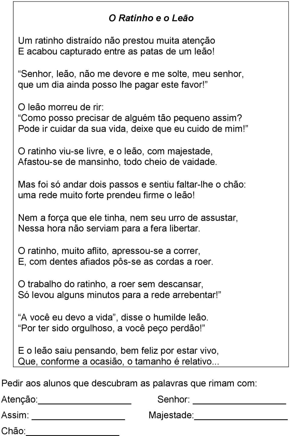 Pode ir cuidar da sua vida, deixe que eu cuido de mim! O ratinho viu-se livre, e o leão, com majestade, Afastou-se de mansinho, todo cheio de vaidade.