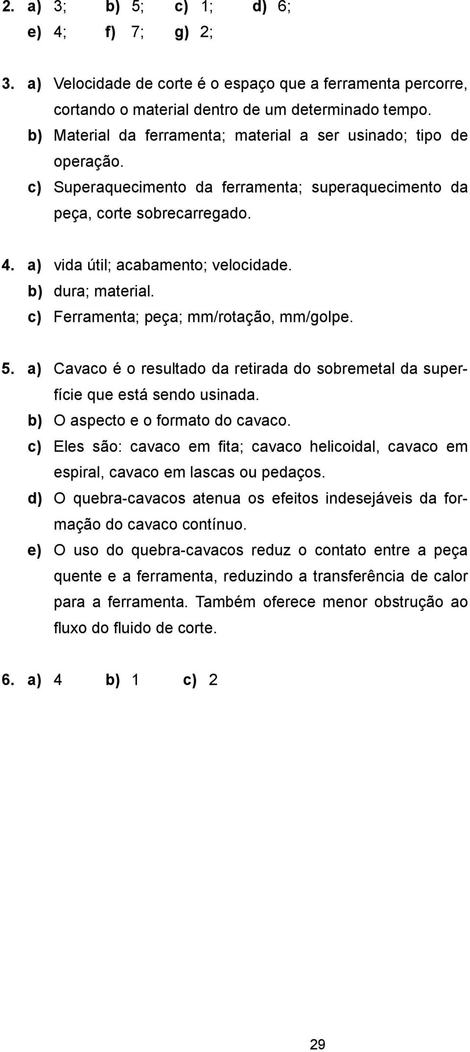 b) dura; material. c) Ferramenta; peça; mm/rotação, mm/golpe. 5. a) Cavaco é o resultado da retirada do sobremetal da superfície que está sendo usinada. b) O aspecto e o formato do cavaco.