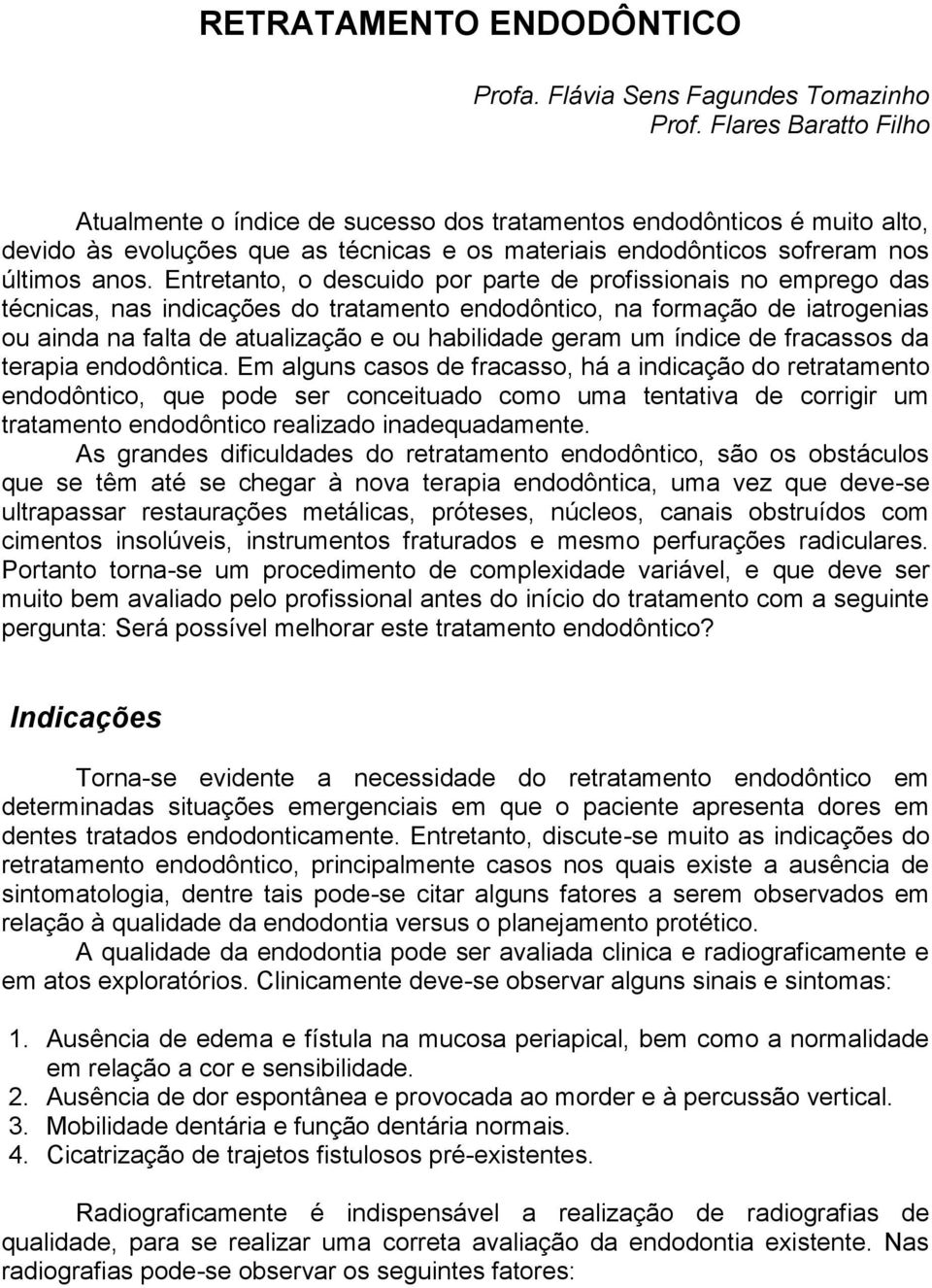 Entretanto, o descuido por parte de profissionais no emprego das técnicas, nas indicações do tratamento endodôntico, na formação de iatrogenias ou ainda na falta de atualização e ou habilidade geram